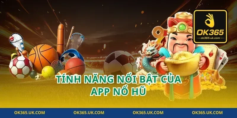 Tính Năng Nổi Bật Của App Nổ Hũ