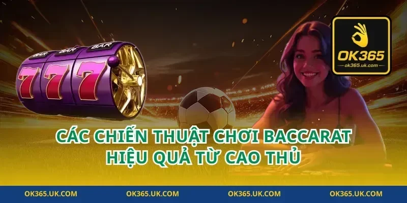Các Chiến Thuật Chơi Baccarat Hiệu Quả Từ Cao Thủ
