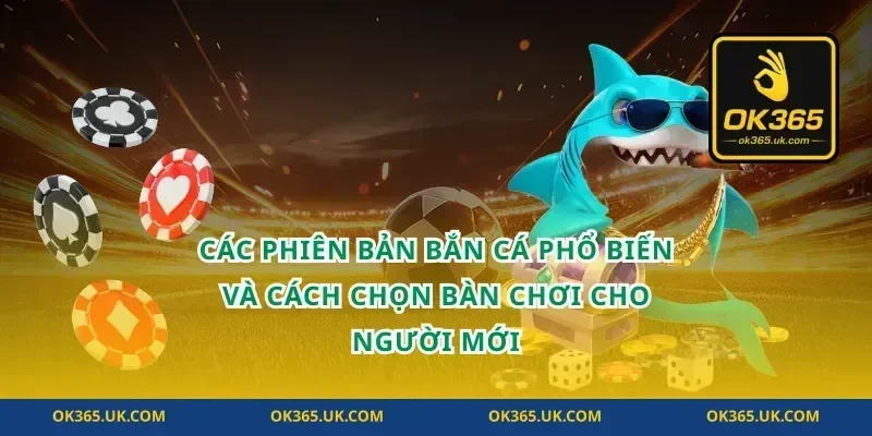 Các phiên bản bắn cá phổ biến và cách chọn bàn chơi cho người mới