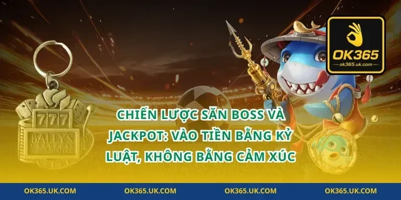 Chiến lược săn boss và jackpot: vào tiền bằng kỷ luật, không bằng cảm xúc