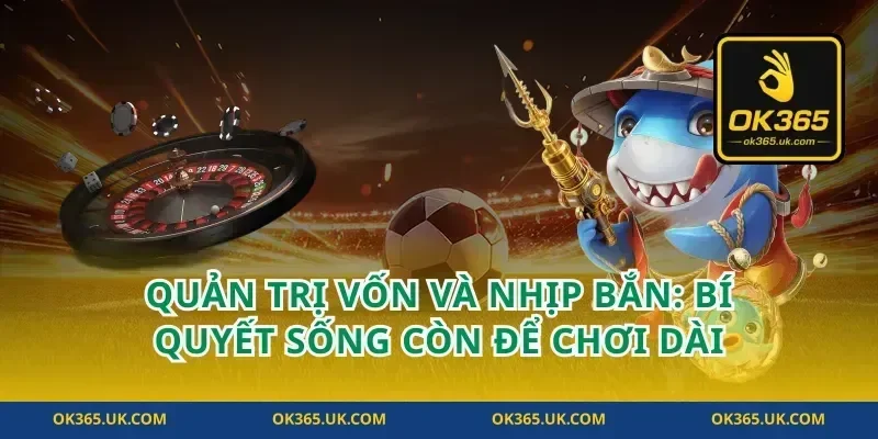 Quản trị vốn và nhịp bắn: bí quyết sống còn để chơi dài