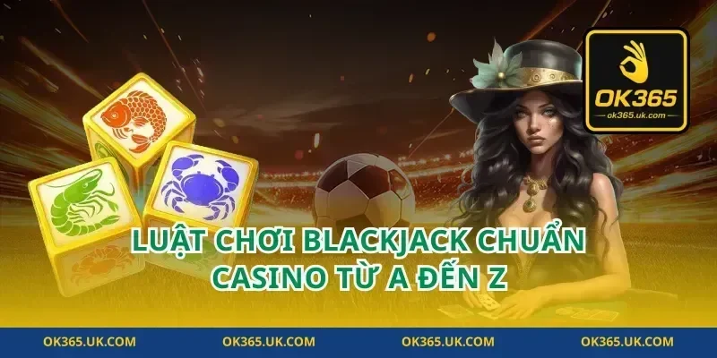 Luật Chơi Blackjack Chuẩn Casino Từ A Đến Z