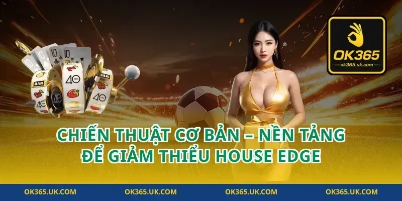 Chiến Thuật Cơ Bản – Nền Tảng Để Giảm Thiểu House Edge