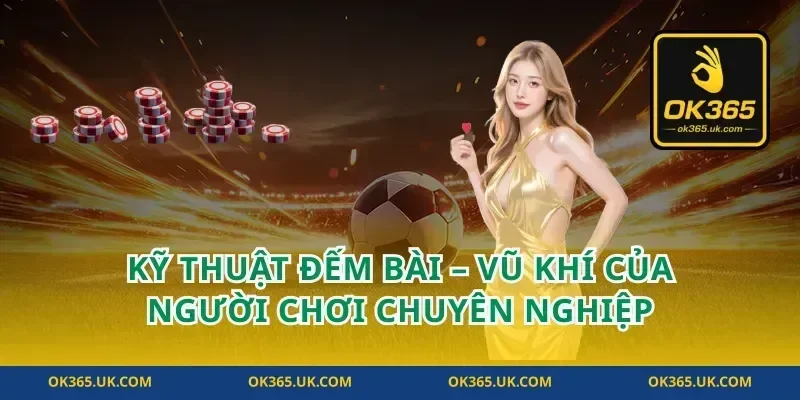 Kỹ Thuật Đếm Bài – Vũ Khí Của Người Chơi Chuyên Nghiệp