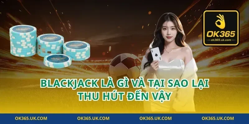 Blackjack Là Gì Và Tại Sao Lại Thu Hút Đến Vậy