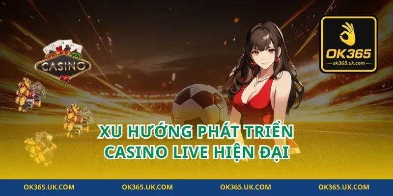Xu hướng phát triển casino live hiện đại
