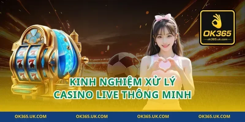Kinh nghiệm xử lý casino live thông minh