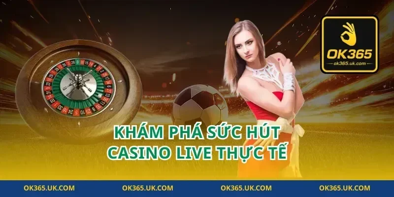 Khám phá sức hút casino live thực tế