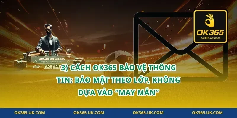 3) Cách OK365 bảo vệ thông tin: bảo mật theo lớp, không dựa vào “may mắn”