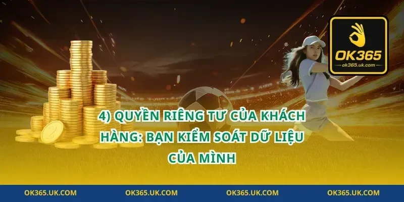 4) Quyền riêng tư của khách hàng: bạn kiểm soát dữ liệu của mình