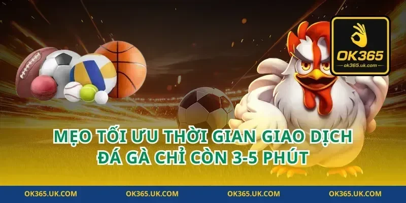 Mẹo tối ưu thời gian giao dịch đá gà chỉ còn 3-5 phút