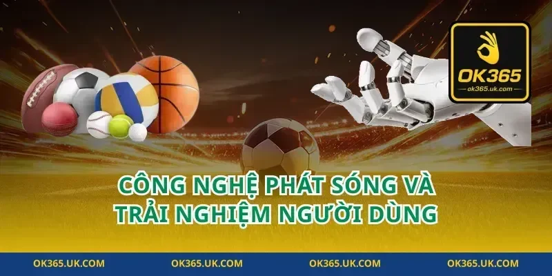 Công Nghệ Phát Sóng Và Trải Nghiệm Người Dùng