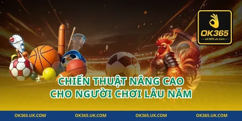 Chiến Thuật Nâng Cao Cho Người Chơi Lâu Năm