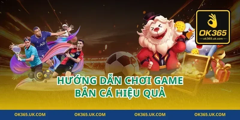 Hướng Dẫn Chơi Game Bắn Cá Hiệu Quả