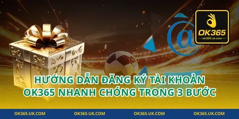 Hướng Dẫn Đăng Ký Tài Khoản OK365 Nhanh Chóng Trong 3 Bước
