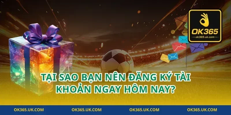 Tại Sao Bạn Nên Đăng Ký Tài Khoản Ngay Hôm Nay?