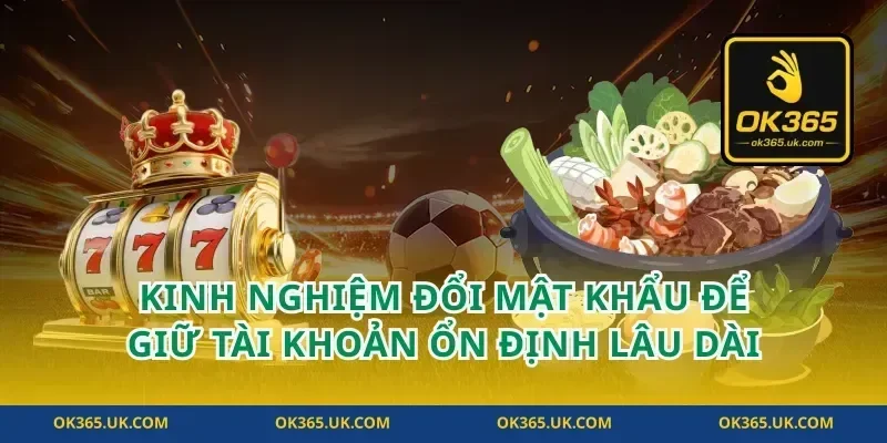 Kinh nghiệm đổi mật khẩu để giữ tài khoản ổn định lâu dài
