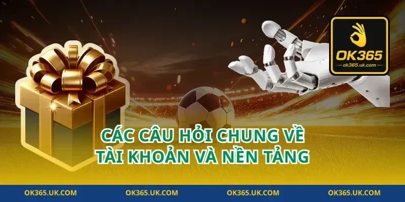 các câu hỏi chung về tài khoản và nền tảng