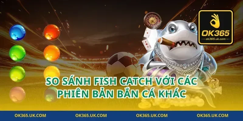 So Sánh Fish Catch Với Các Phiên Bản Bắn Cá Khác