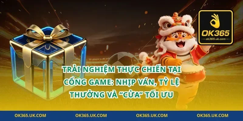 Trải nghiệm thực chiến tại cổng game: nhịp ván, tỷ lệ thưởng và “cửa” tối ưu