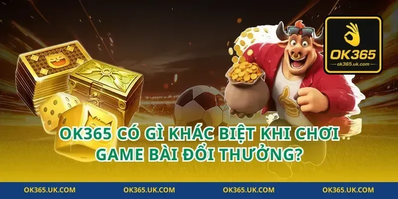 OK365 có gì khác biệt khi chơi game bài đổi thưởng?