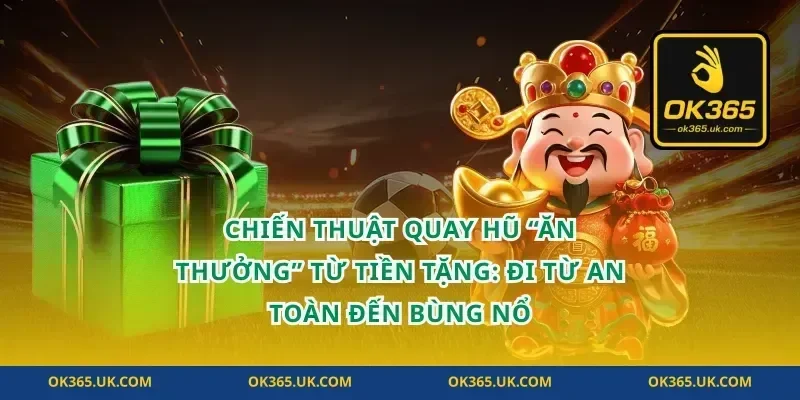 Chiến thuật quay hũ “ăn thưởng” từ tiền tặng: đi từ an toàn đến bùng nổ