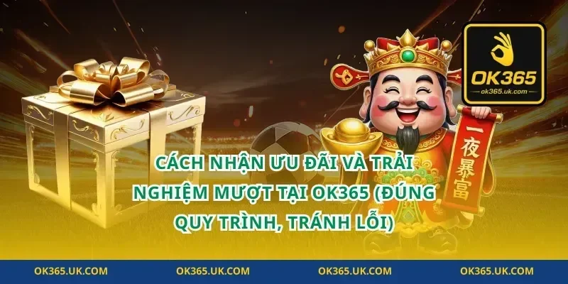 Cách nhận ưu đãi và trải nghiệm mượt tại OK365 (đúng quy trình, tránh lỗi)