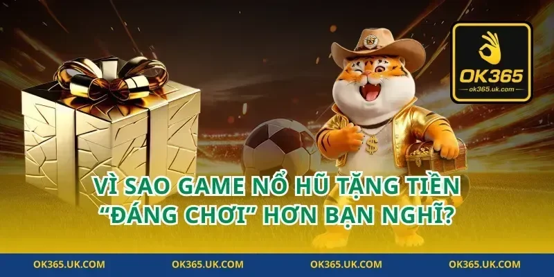 Vì sao game nổ hũ tặng tiền “đáng chơi” hơn bạn nghĩ?