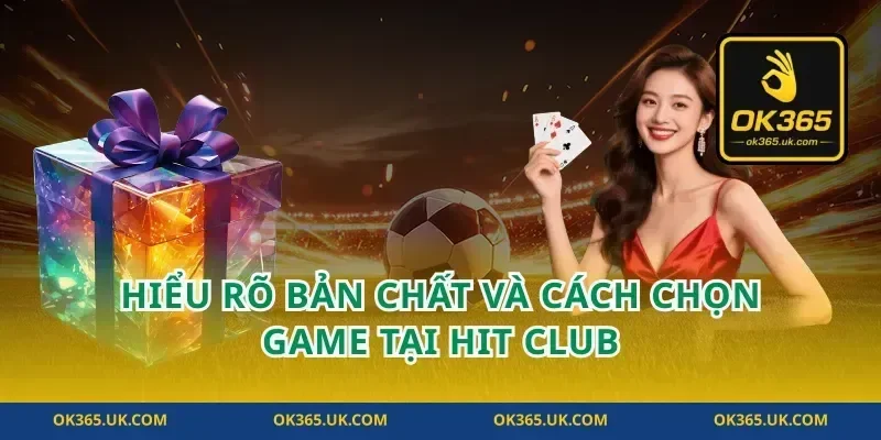 Hiểu rõ bản chất và cách chọn game tại hit club