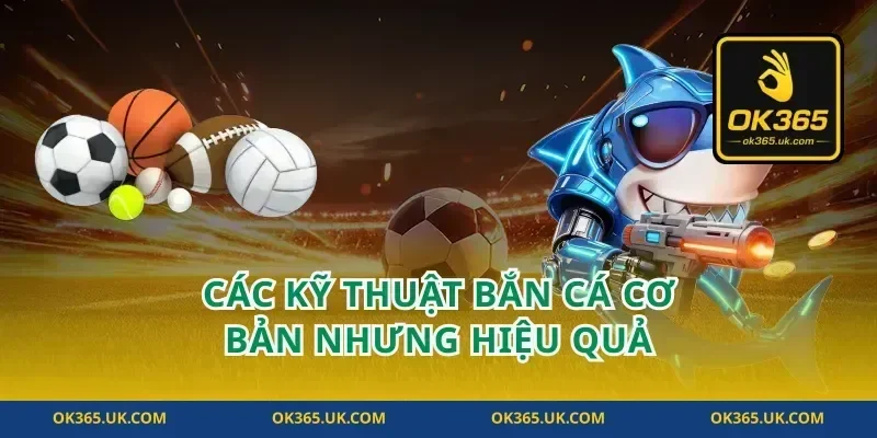 Các Kỹ Thuật Bắn Cá Cơ Bản Nhưng Hiệu Quả
