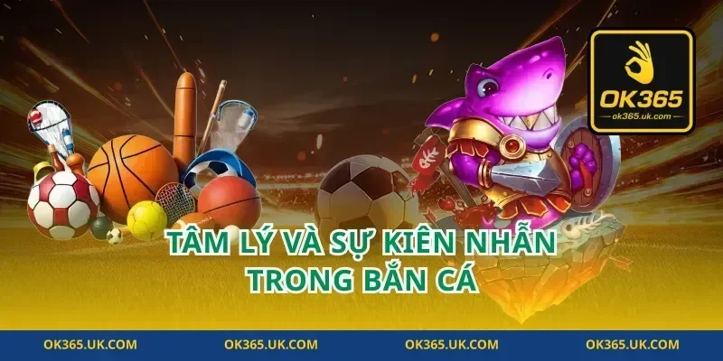 Tâm Lý Và Sự Kiên Nhẫn Trong Bắn Cá