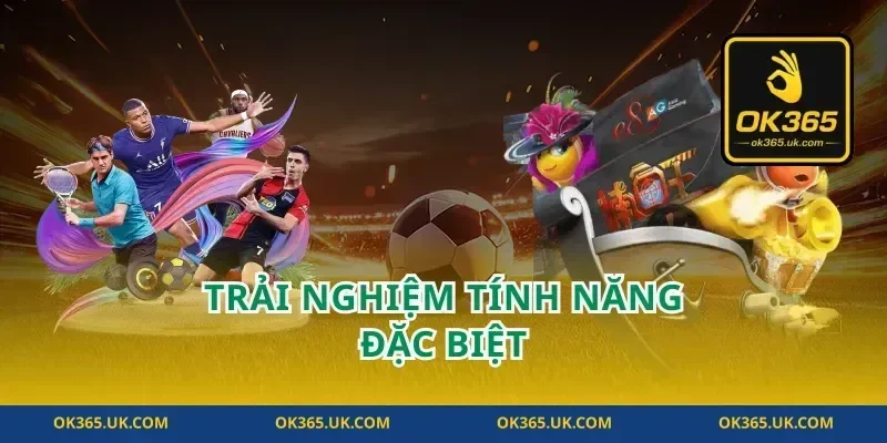 Trải Nghiệm Tính Năng Đặc Biệt