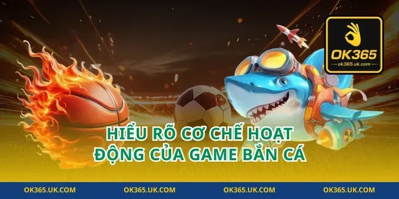 Hiểu Rõ Cơ Chế Hoạt Động Của Game Bắn Cá