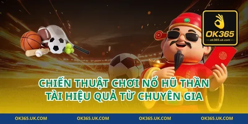 Chiến Thuật Chơi Nổ Hũ Thần Tài Hiệu Quả Từ Chuyên Gia