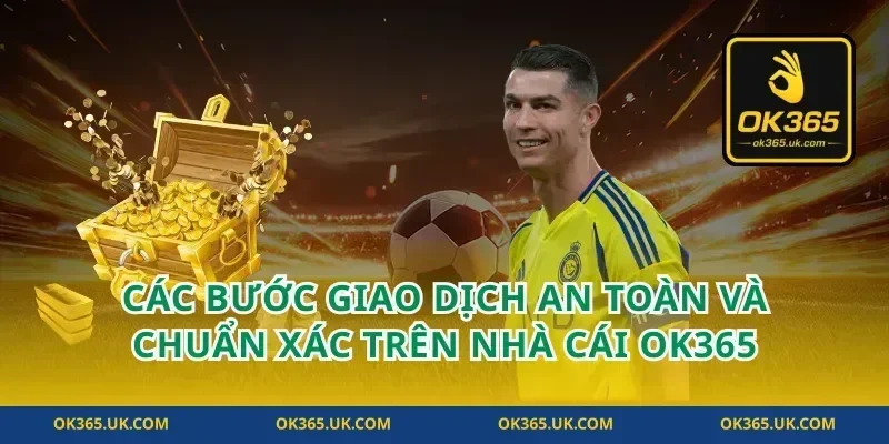 Các bước giao dịch an toàn và chuẩn xác trên nhà cái OK365