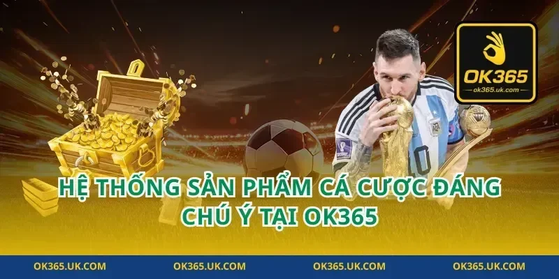 Hệ thống sản phẩm cá cược đáng chú ý tại OK365
