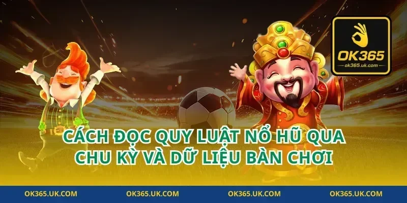 Cách đọc quy luật nổ hũ qua chu kỳ và dữ liệu bàn chơi
