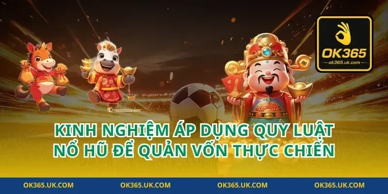 Kinh nghiệm áp dụng quy luật nổ hũ để quản vốn thực chiến