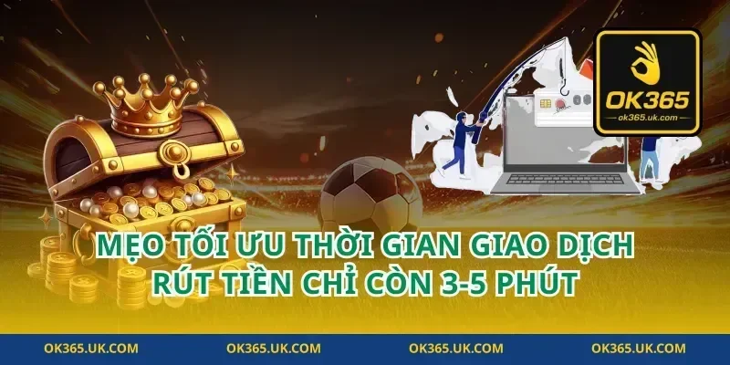 Mẹo tối ưu thời gian giao dịch rút tiền chỉ còn 3-5 phút
