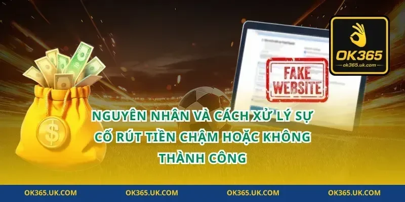 Nguyên nhân và cách xử lý sự cố rút tiền chậm hoặc không thành công