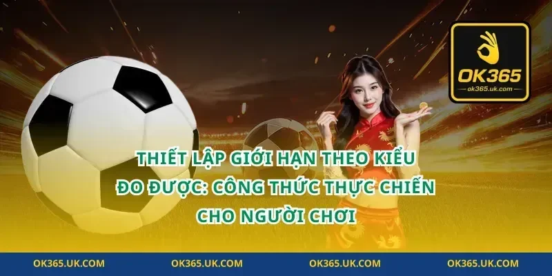 Thiết lập giới hạn theo kiểu đo được: công thức thực chiến cho người chơi