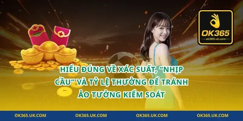 Hiểu đúng về xác suất, “nhịp cầu” và tỷ lệ thưởng để tránh ảo tưởng kiểm soát