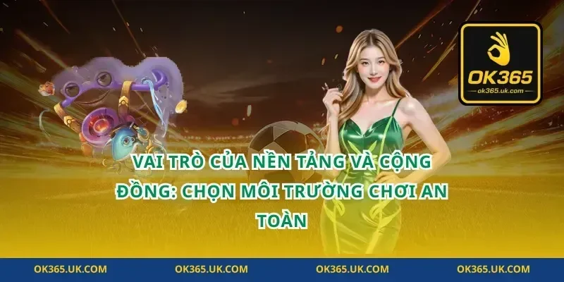 Vai trò của nền tảng và cộng đồng: chọn môi trường chơi an toàn