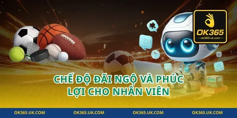 Chế Độ Đãi Ngộ Và Phúc Lợi Cho Nhân Viên