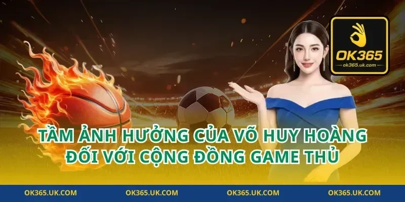 Tầm Ảnh Hưởng Của Võ Huy Hoàng Đối Với Cộng Đồng Game Thủ