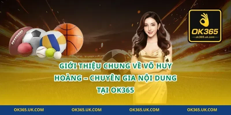 Giới Thiệu Chung Về Võ Huy Hoàng – Chuyên Gia Nội Dung Tại OK365