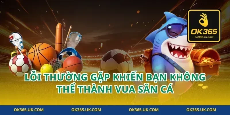 Lỗi Thường Gặp Khiến Bạn Không Thể Thành Vua Săn Cá